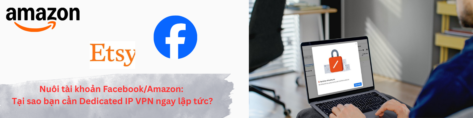 Nuôi tài khoản Facebook/Amazon: Tại sao bạn cần Dedicated IP VPN ngay lập tức?